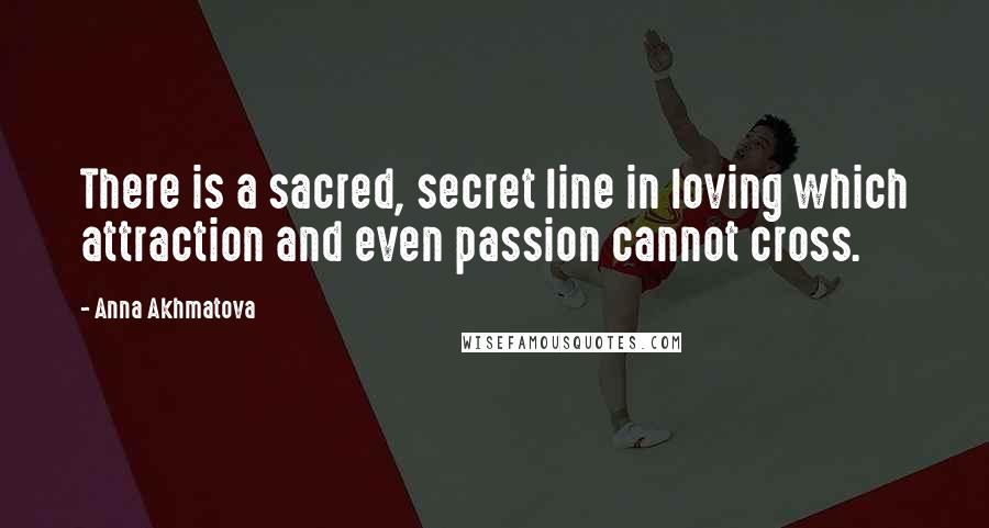 Anna Akhmatova Quotes: There is a sacred, secret line in loving which attraction and even passion cannot cross.