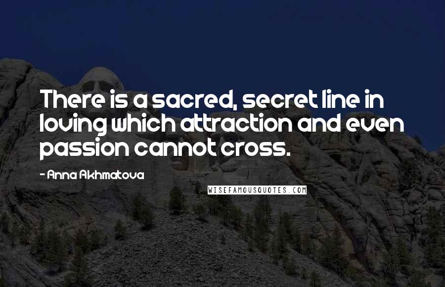 Anna Akhmatova Quotes: There is a sacred, secret line in loving which attraction and even passion cannot cross.