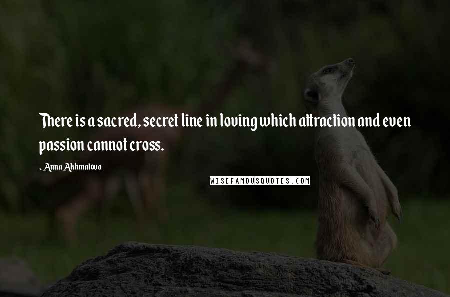 Anna Akhmatova Quotes: There is a sacred, secret line in loving which attraction and even passion cannot cross.