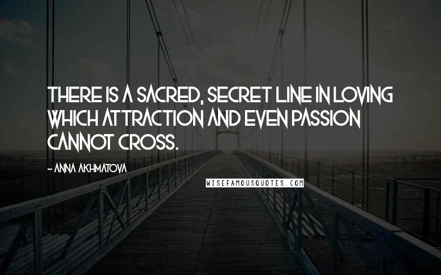 Anna Akhmatova Quotes: There is a sacred, secret line in loving which attraction and even passion cannot cross.