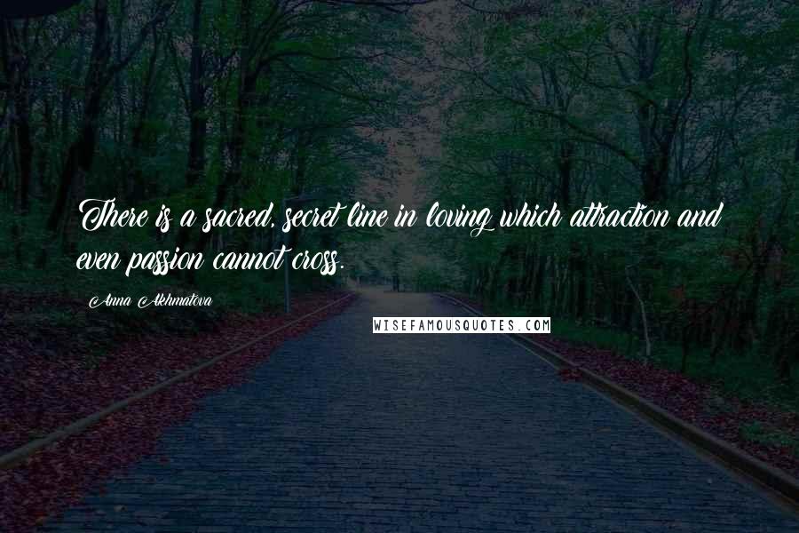 Anna Akhmatova Quotes: There is a sacred, secret line in loving which attraction and even passion cannot cross.