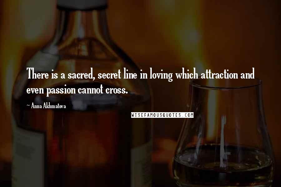 Anna Akhmatova Quotes: There is a sacred, secret line in loving which attraction and even passion cannot cross.