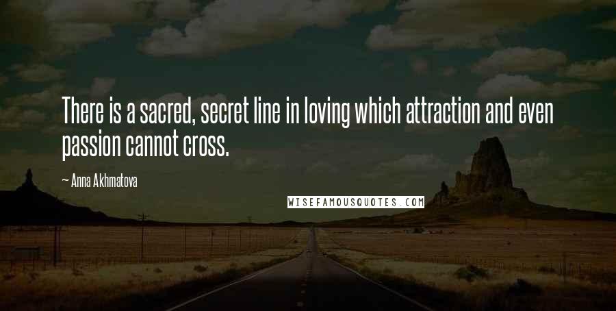 Anna Akhmatova Quotes: There is a sacred, secret line in loving which attraction and even passion cannot cross.