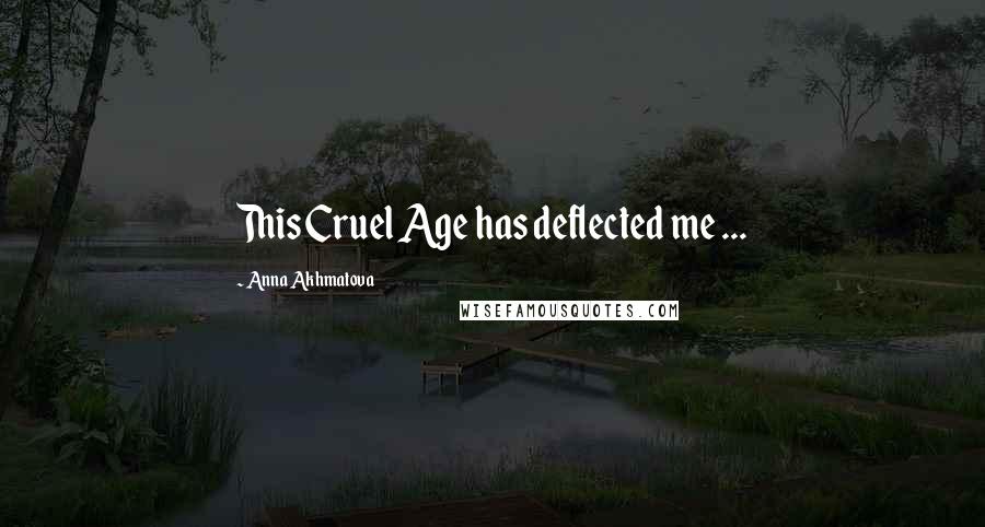 Anna Akhmatova Quotes: This Cruel Age has deflected me ...