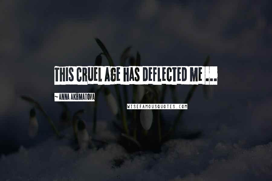 Anna Akhmatova Quotes: This Cruel Age has deflected me ...