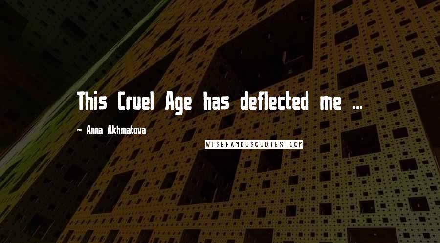 Anna Akhmatova Quotes: This Cruel Age has deflected me ...
