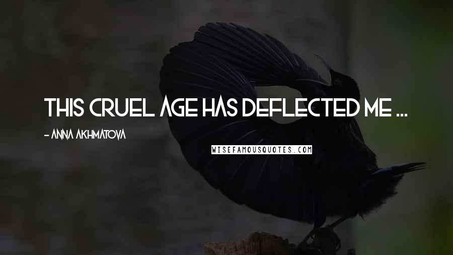 Anna Akhmatova Quotes: This Cruel Age has deflected me ...