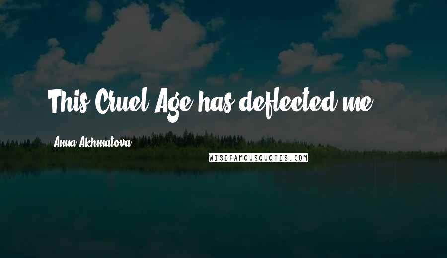 Anna Akhmatova Quotes: This Cruel Age has deflected me ...