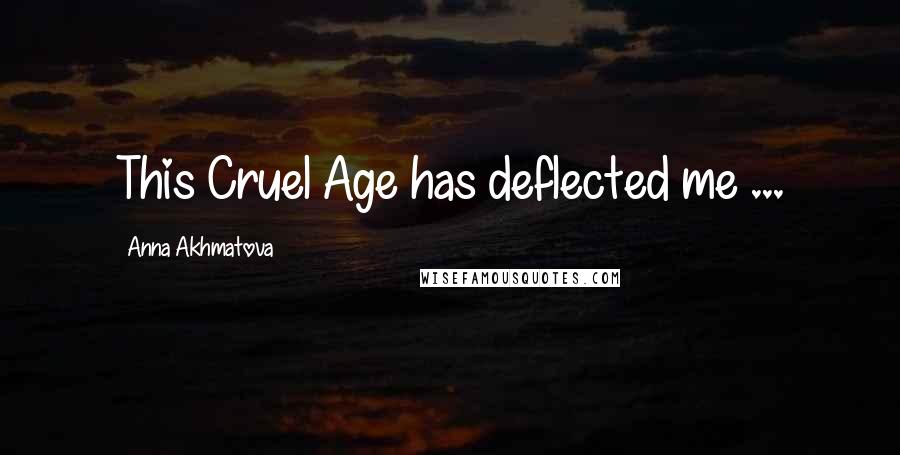 Anna Akhmatova Quotes: This Cruel Age has deflected me ...