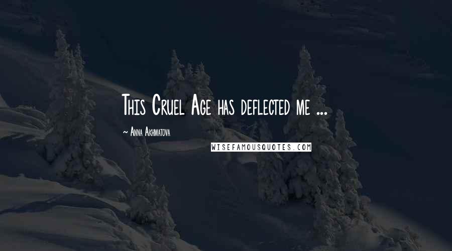 Anna Akhmatova Quotes: This Cruel Age has deflected me ...