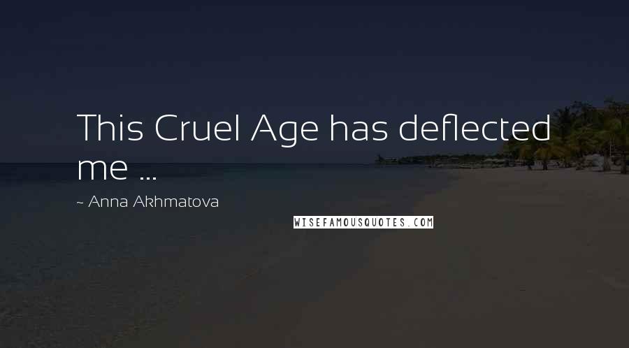 Anna Akhmatova Quotes: This Cruel Age has deflected me ...