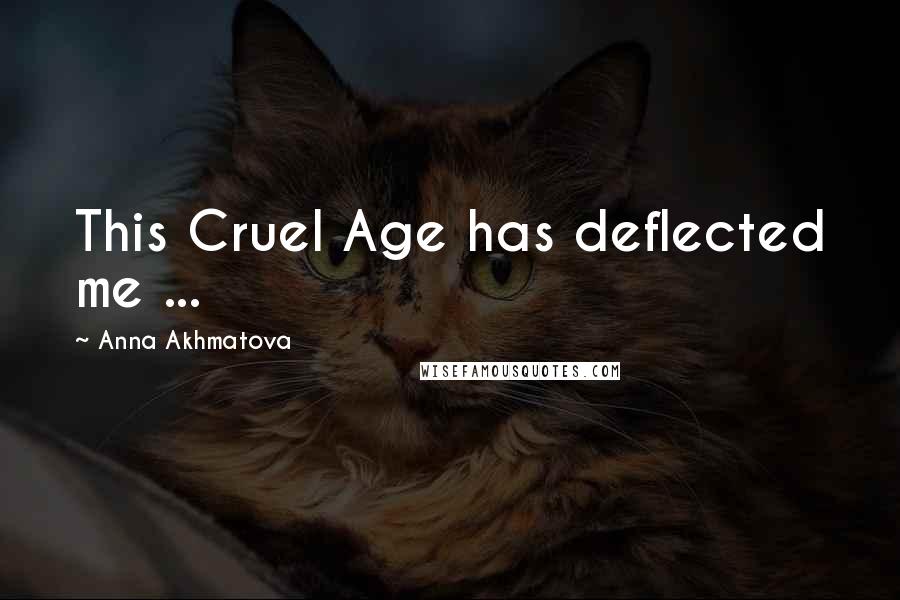 Anna Akhmatova Quotes: This Cruel Age has deflected me ...