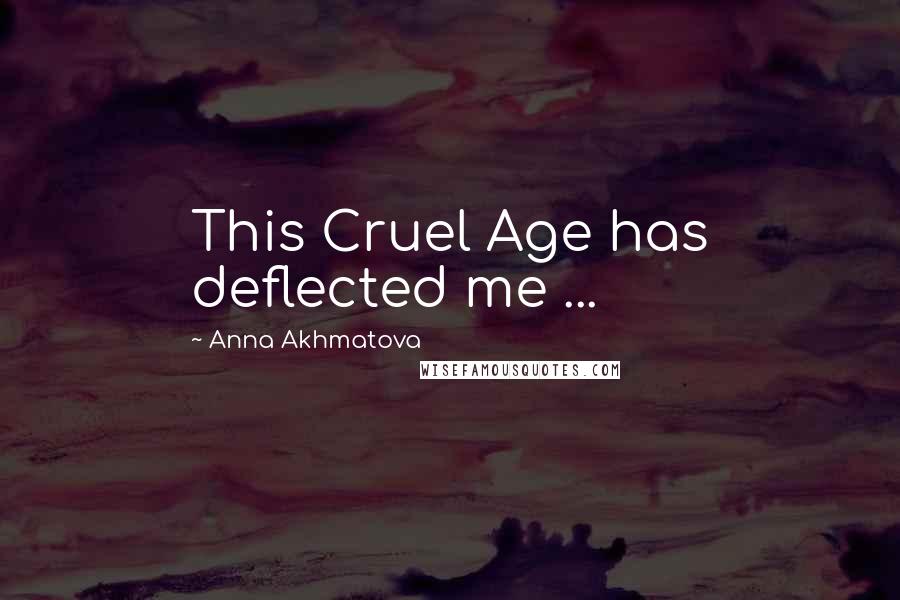 Anna Akhmatova Quotes: This Cruel Age has deflected me ...