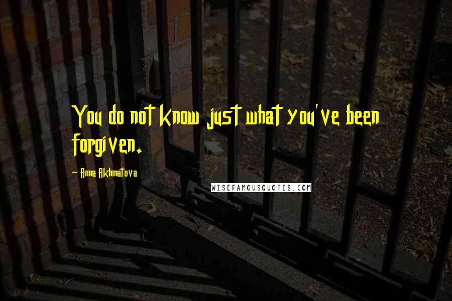 Anna Akhmatova Quotes: You do not know just what you've been forgiven.