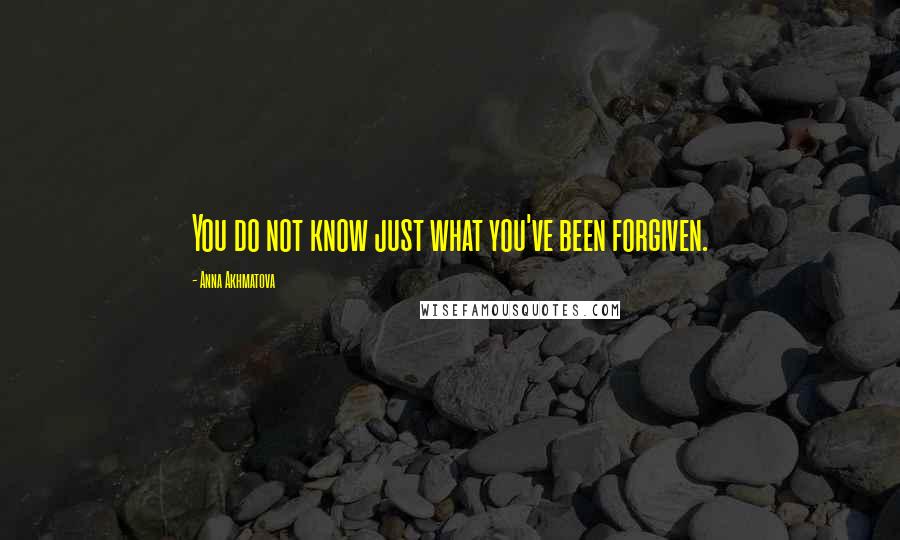 Anna Akhmatova Quotes: You do not know just what you've been forgiven.