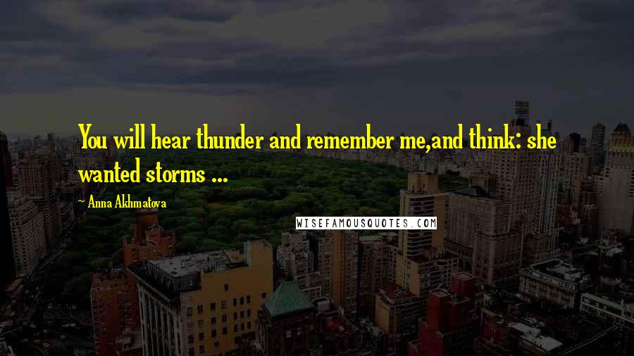 Anna Akhmatova Quotes: You will hear thunder and remember me,and think: she wanted storms ...