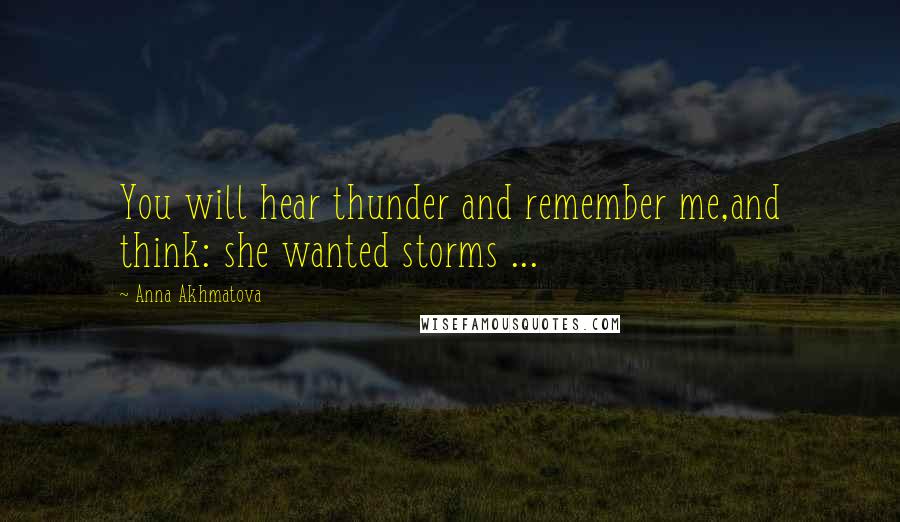 Anna Akhmatova Quotes: You will hear thunder and remember me,and think: she wanted storms ...