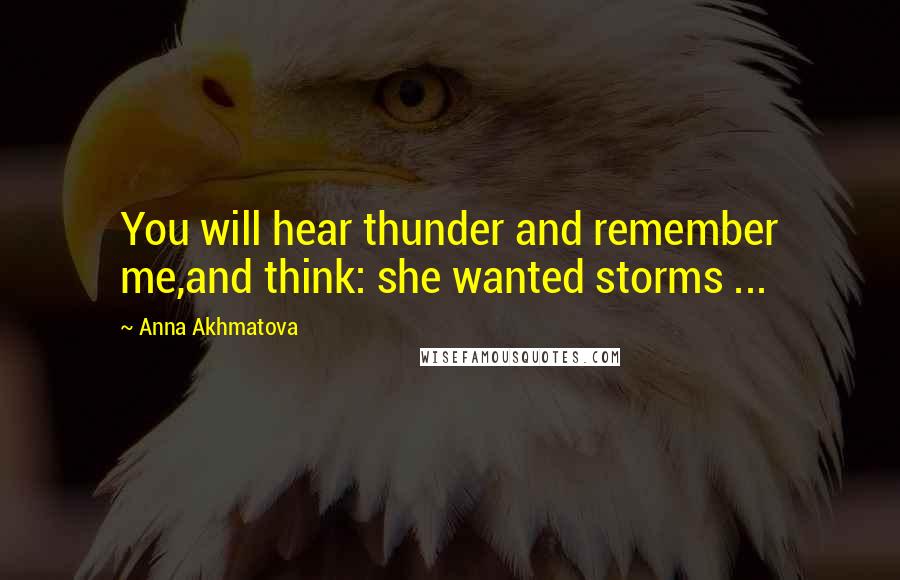 Anna Akhmatova Quotes: You will hear thunder and remember me,and think: she wanted storms ...