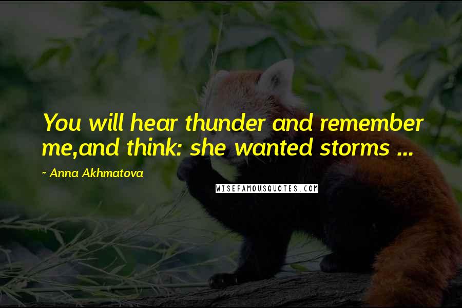 Anna Akhmatova Quotes: You will hear thunder and remember me,and think: she wanted storms ...