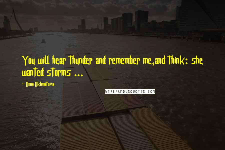 Anna Akhmatova Quotes: You will hear thunder and remember me,and think: she wanted storms ...