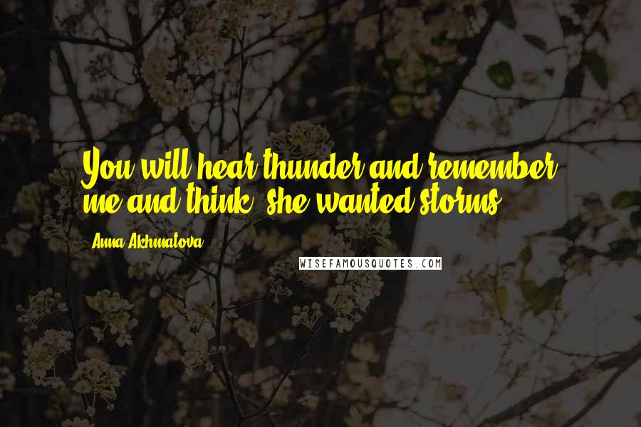 Anna Akhmatova Quotes: You will hear thunder and remember me,and think: she wanted storms ...