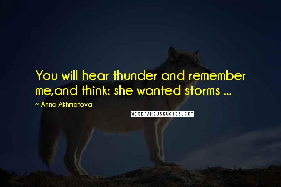 Anna Akhmatova Quotes: You will hear thunder and remember me,and think: she wanted storms ...