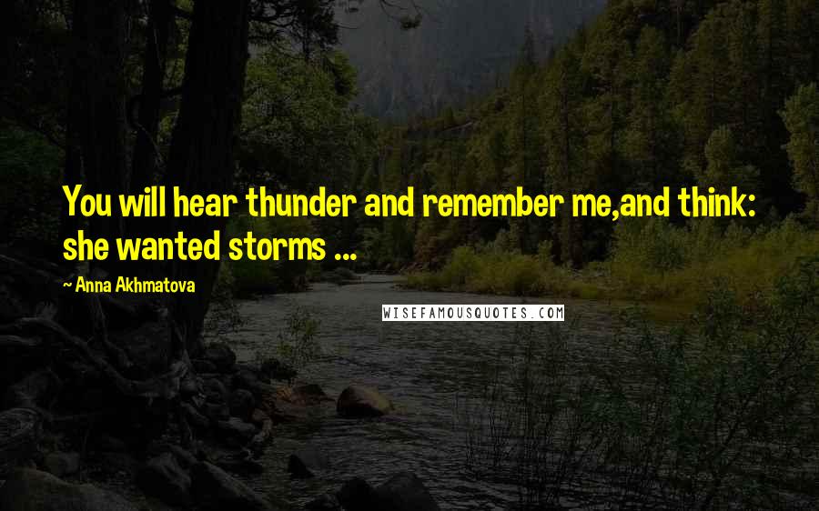 Anna Akhmatova Quotes: You will hear thunder and remember me,and think: she wanted storms ...