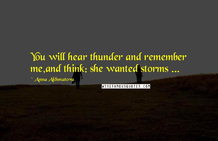 Anna Akhmatova Quotes: You will hear thunder and remember me,and think: she wanted storms ...