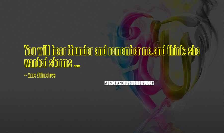 Anna Akhmatova Quotes: You will hear thunder and remember me,and think: she wanted storms ...