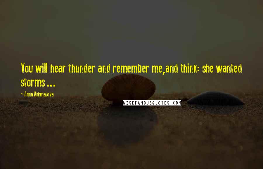 Anna Akhmatova Quotes: You will hear thunder and remember me,and think: she wanted storms ...