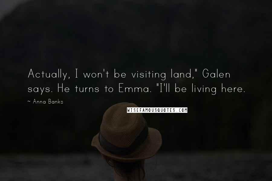 Anna Banks Quotes: Actually, I won't be visiting land," Galen says. He turns to Emma. "I'll be living here.