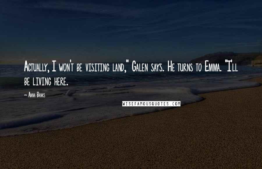 Anna Banks Quotes: Actually, I won't be visiting land," Galen says. He turns to Emma. "I'll be living here.