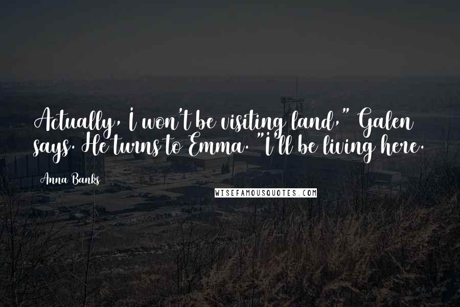 Anna Banks Quotes: Actually, I won't be visiting land," Galen says. He turns to Emma. "I'll be living here.