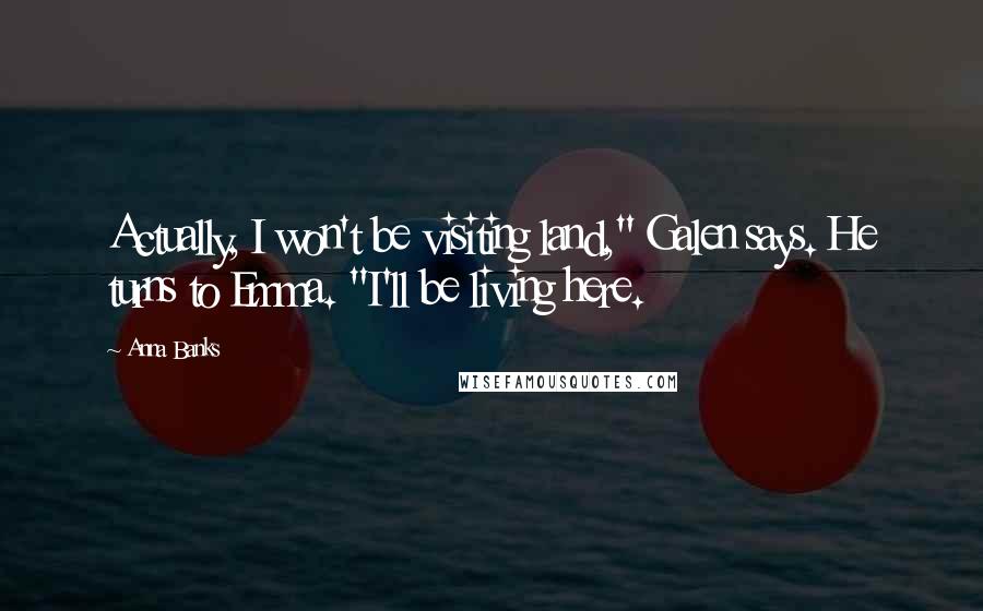 Anna Banks Quotes: Actually, I won't be visiting land," Galen says. He turns to Emma. "I'll be living here.