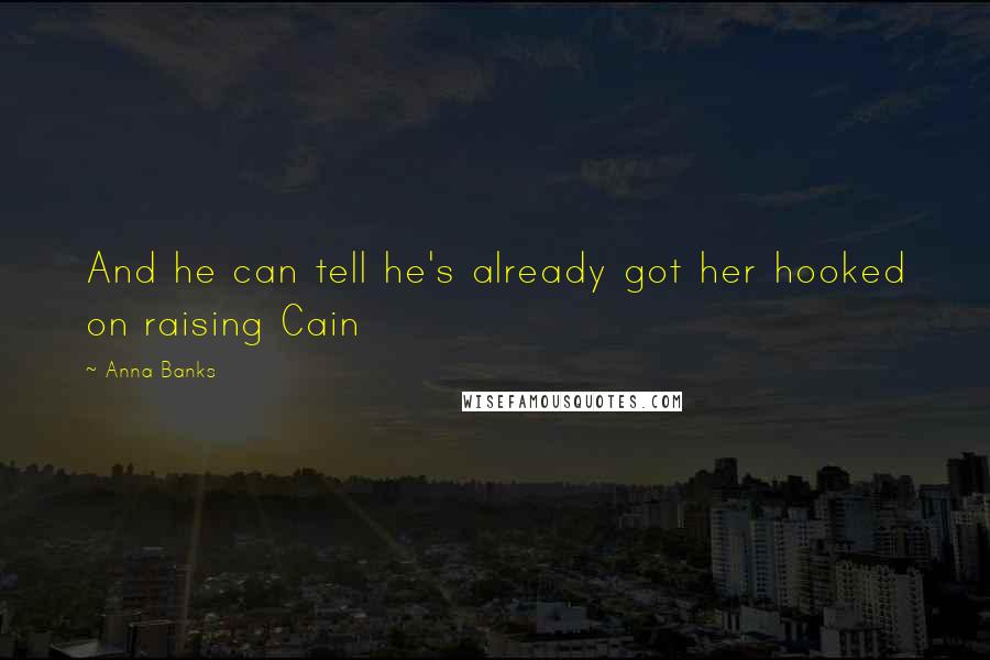 Anna Banks Quotes: And he can tell he's already got her hooked on raising Cain