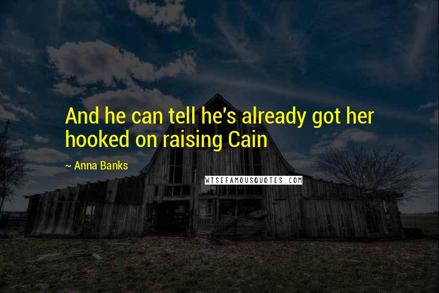 Anna Banks Quotes: And he can tell he's already got her hooked on raising Cain