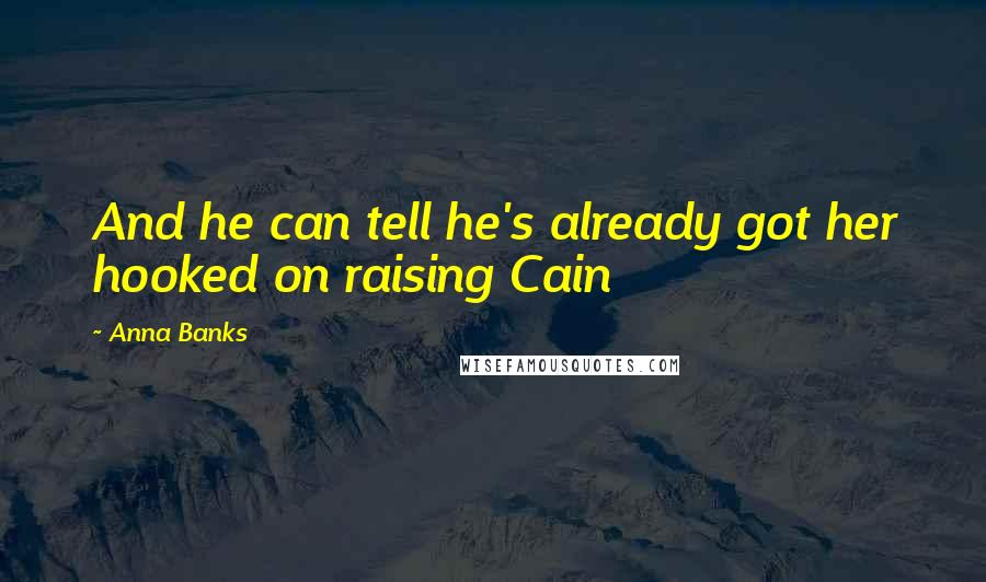 Anna Banks Quotes: And he can tell he's already got her hooked on raising Cain