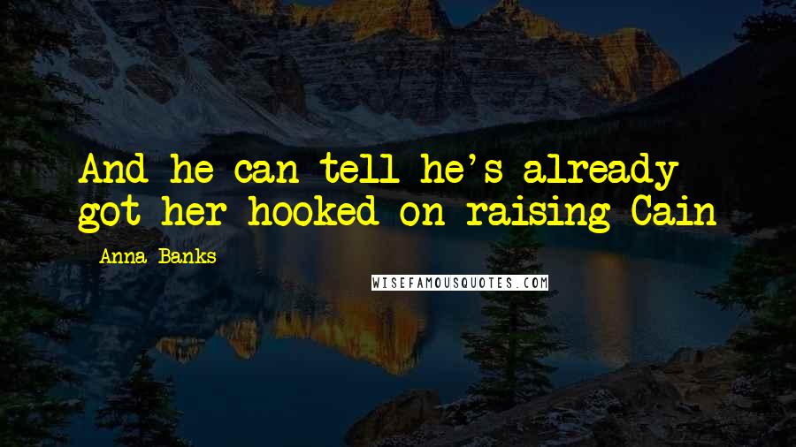 Anna Banks Quotes: And he can tell he's already got her hooked on raising Cain