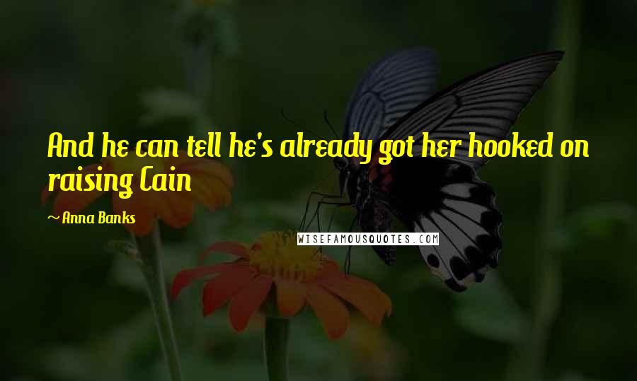 Anna Banks Quotes: And he can tell he's already got her hooked on raising Cain