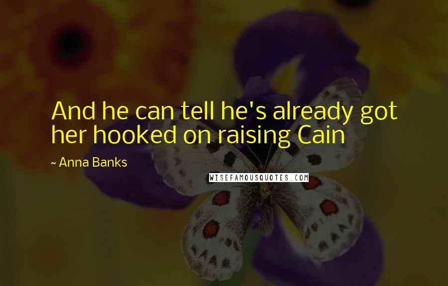 Anna Banks Quotes: And he can tell he's already got her hooked on raising Cain