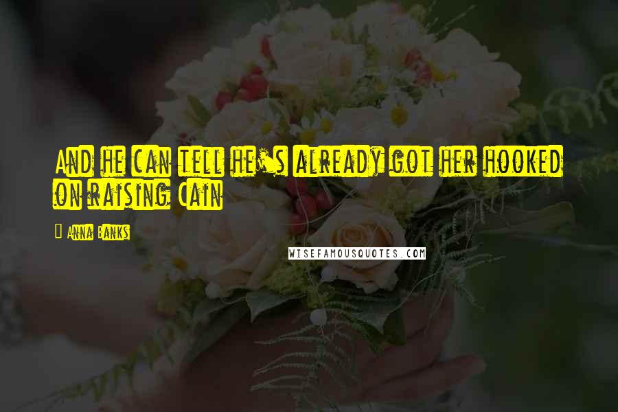 Anna Banks Quotes: And he can tell he's already got her hooked on raising Cain