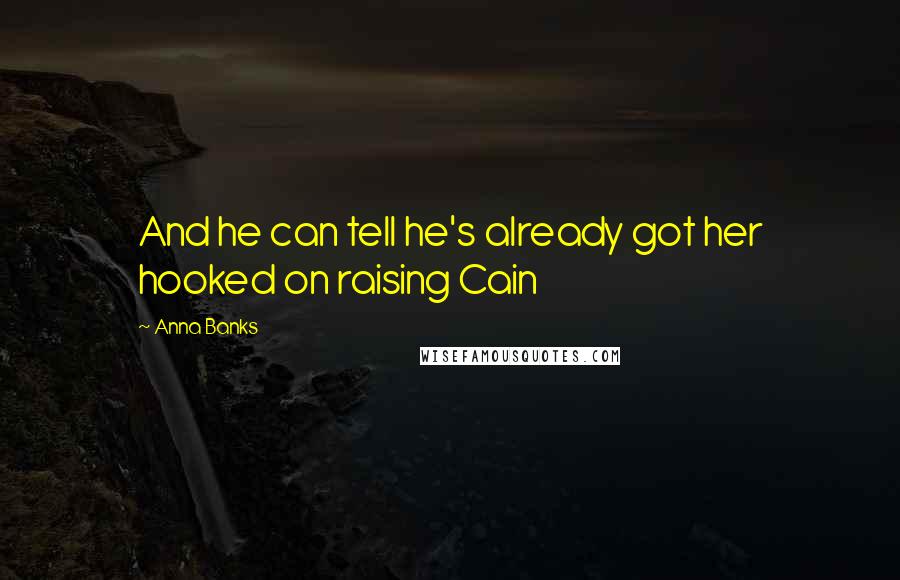 Anna Banks Quotes: And he can tell he's already got her hooked on raising Cain