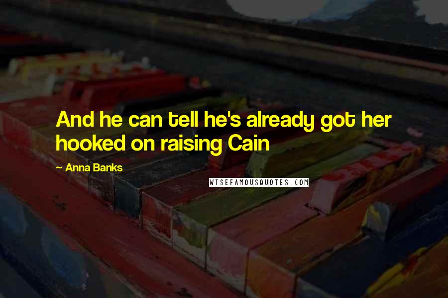 Anna Banks Quotes: And he can tell he's already got her hooked on raising Cain