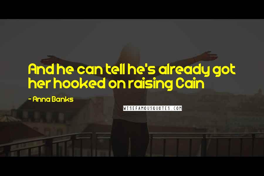 Anna Banks Quotes: And he can tell he's already got her hooked on raising Cain