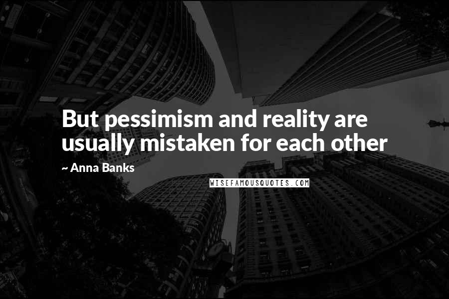 Anna Banks Quotes: But pessimism and reality are usually mistaken for each other