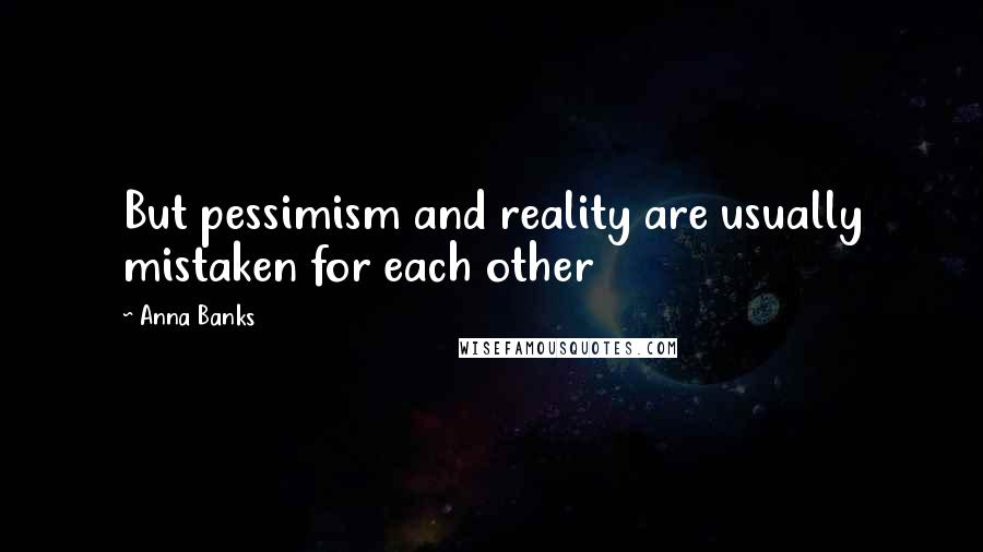 Anna Banks Quotes: But pessimism and reality are usually mistaken for each other