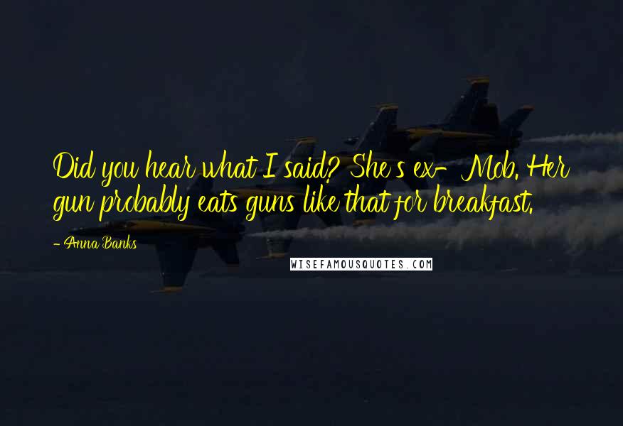 Anna Banks Quotes: Did you hear what I said? She's ex-Mob. Her gun probably eats guns like that for breakfast.