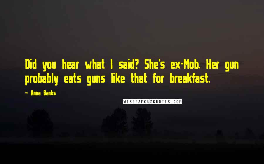 Anna Banks Quotes: Did you hear what I said? She's ex-Mob. Her gun probably eats guns like that for breakfast.
