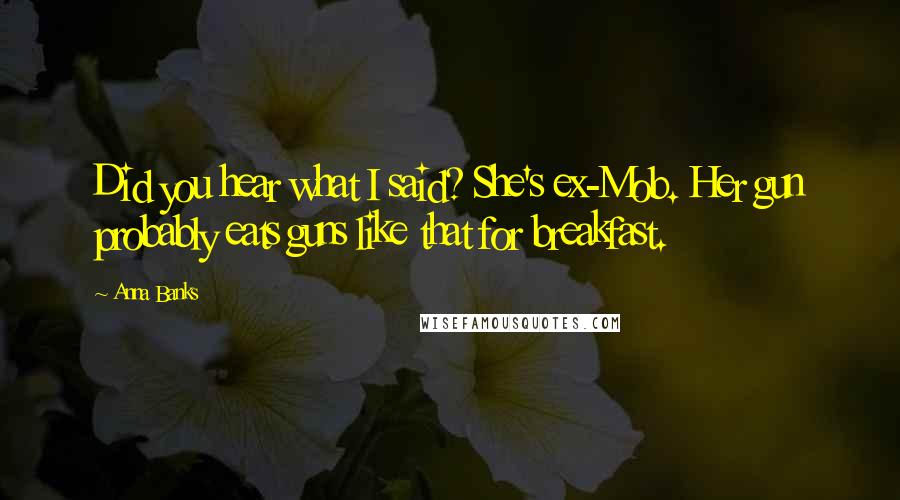 Anna Banks Quotes: Did you hear what I said? She's ex-Mob. Her gun probably eats guns like that for breakfast.