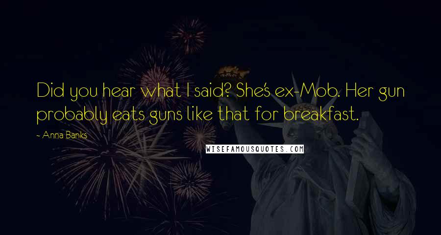 Anna Banks Quotes: Did you hear what I said? She's ex-Mob. Her gun probably eats guns like that for breakfast.